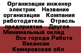 Организации инженер-электрик › Название организации ­ Компания-работодатель › Отрасль предприятия ­ Другое › Минимальный оклад ­ 20 000 - Все города Работа » Вакансии   . Кемеровская обл.,Прокопьевск г.